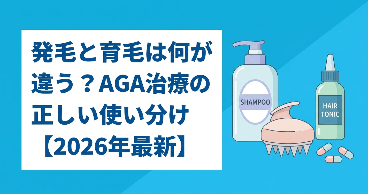 発毛と育毛は何が違う？AGA治療の正しい使い分け【2026年最新】