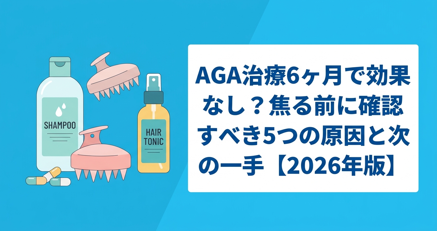 AGA治療6ヶ月で効果なし？焦る前に確認すべき5つの原因と次の一手【2026年版】