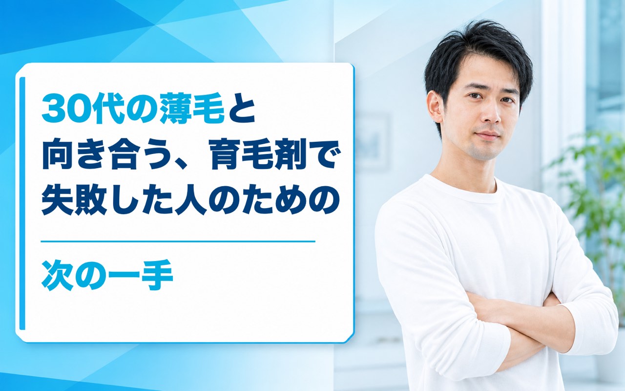30代 AGA治療の選び方｜育毛剤で効果が出ない男性が今日から踏み出す現実的な一手