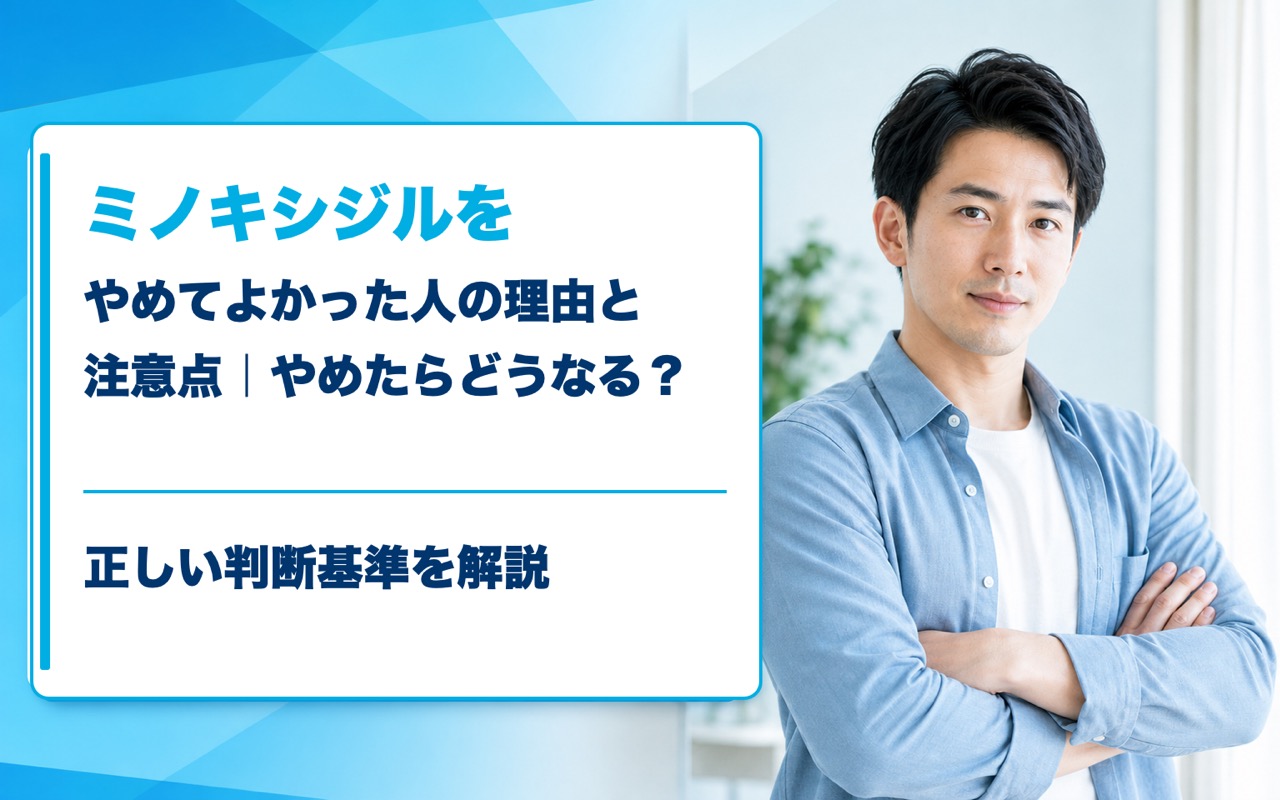 ミノキシジルをやめてよかった人の理由と注意点｜やめたらどうなる？正しい判断基準を解説