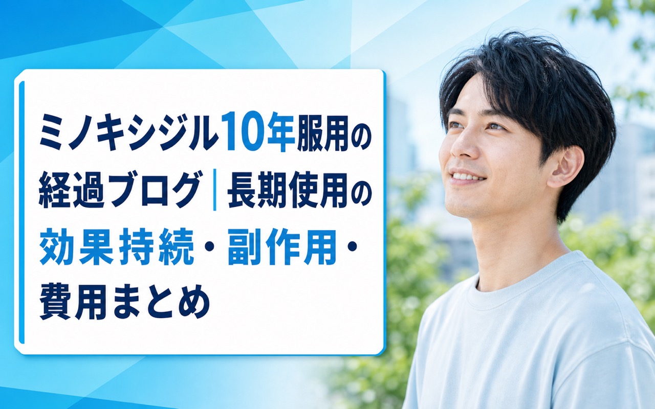 ミノキシジル10年服用の経過ブログ｜長期使用の効果持続・副作用・費用まとめ