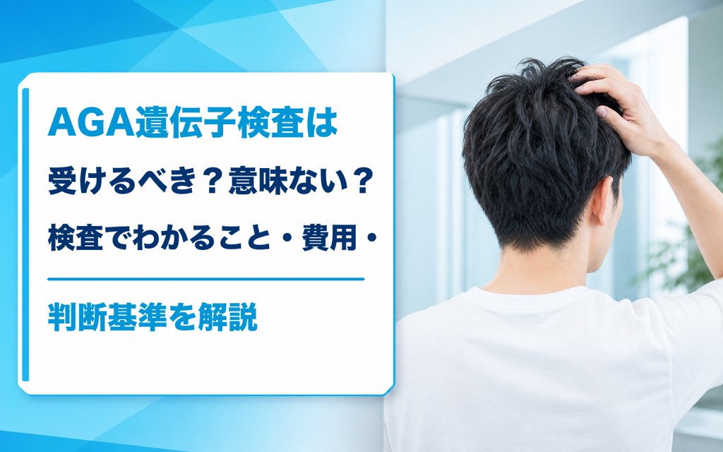 AGA遺伝子検査は受けるべき？意味ない？検査でわかること・費用・判断基準を解説