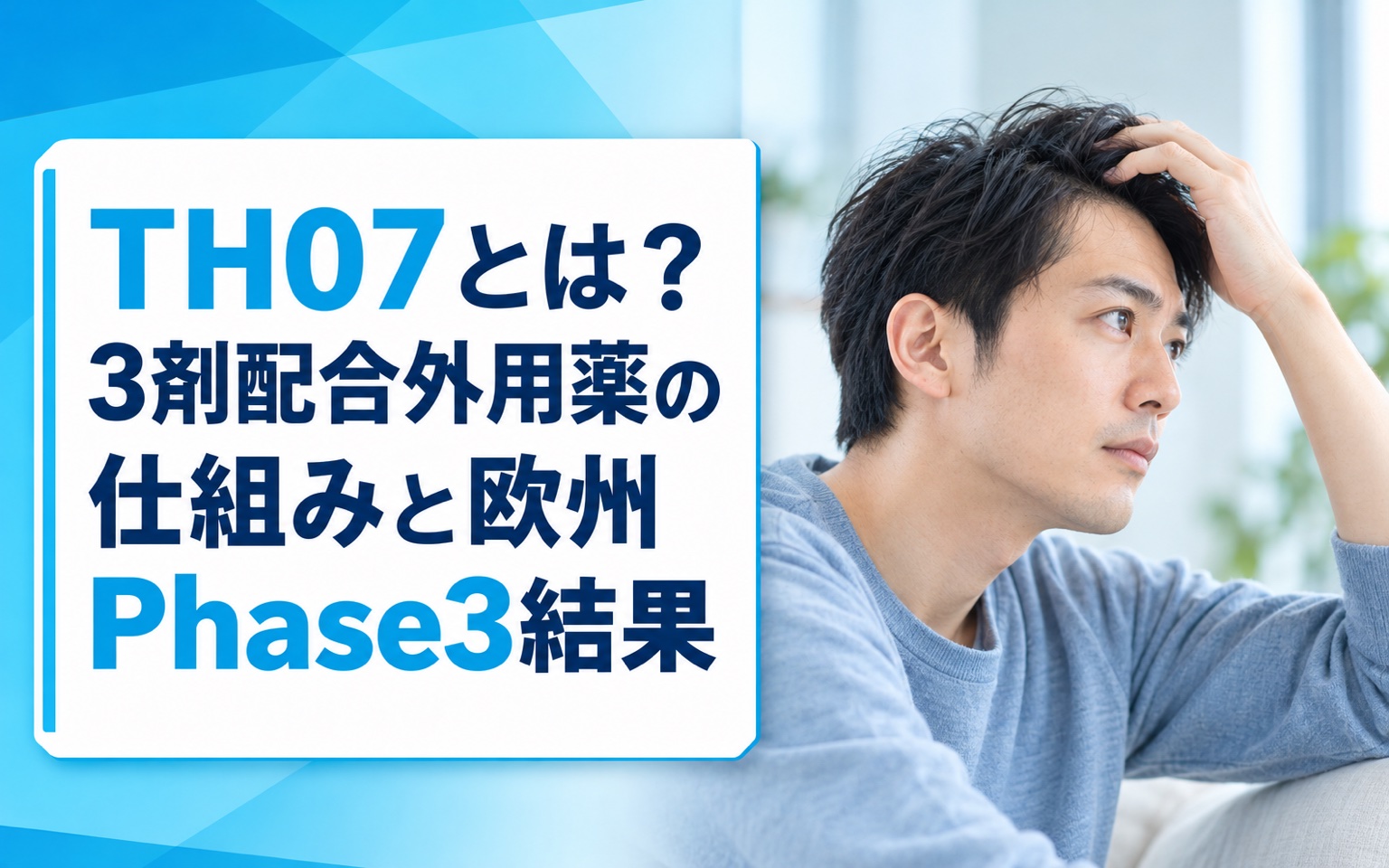 TH07とは？ミノキシジル+フィナステリド+ラタノプロスト3剤配合外用薬の仕組み・欧州Phase 3結果・日本展開を解説【2026年】